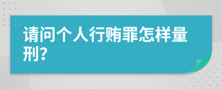 请问个人行贿罪怎样量刑？