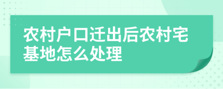 农村户口迁出后农村宅基地怎么处理