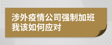 涉外疫情公司强制加班我该如何应对