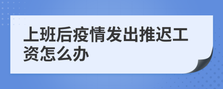 上班后疫情发出推迟工资怎么办