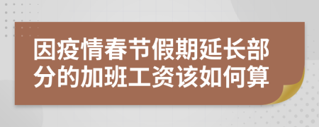 因疫情春节假期延长部分的加班工资该如何算