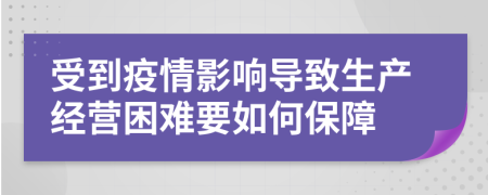 受到疫情影响导致生产经营困难要如何保障