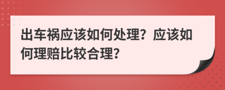 出车祸应该如何处理？应该如何理赔比较合理？