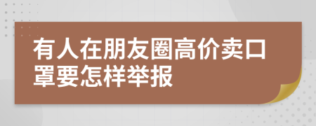 有人在朋友圈高价卖口罩要怎样举报
