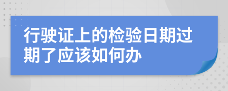 行驶证上的检验日期过期了应该如何办