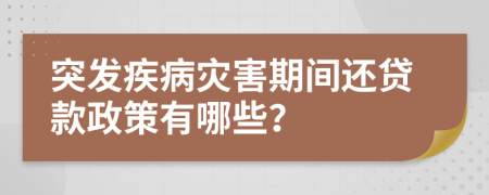 突发疾病灾害期间还贷款政策有哪些？