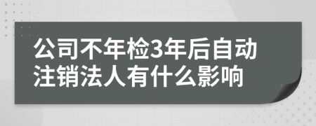 公司不年检3年后自动注销法人有什么影响