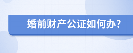 婚前财产公证如何办?