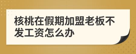 核桃在假期加盟老板不发工资怎么办