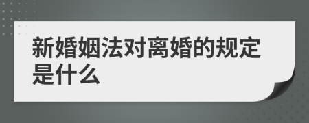 新婚姻法对离婚的规定是什么