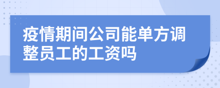 疫情期间公司能单方调整员工的工资吗