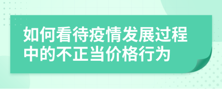 如何看待疫情发展过程中的不正当价格行为