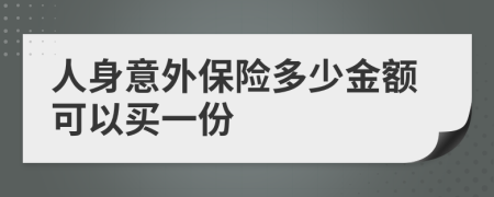 人身意外保险多少金额可以买一份