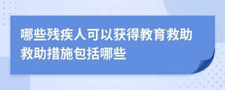 哪些残疾人可以获得教育救助救助措施包括哪些