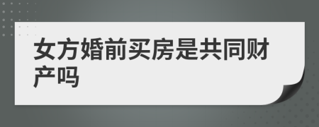 女方婚前买房是共同财产吗