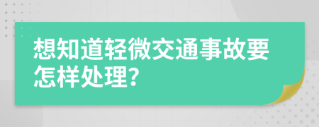 想知道轻微交通事故要怎样处理？