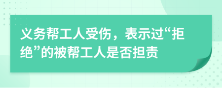 义务帮工人受伤，表示过“拒绝”的被帮工人是否担责