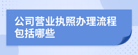 公司营业执照办理流程包括哪些