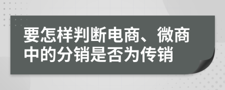 要怎样判断电商、微商中的分销是否为传销