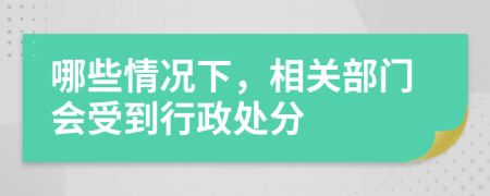 哪些情况下，相关部门会受到行政处分