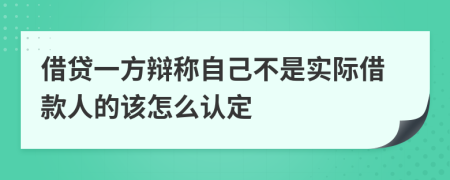 借贷一方辩称自己不是实际借款人的该怎么认定