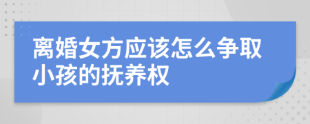 离婚女方应该怎么争取小孩的抚养权