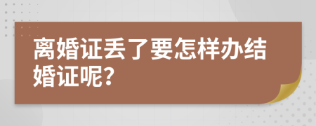 离婚证丢了要怎样办结婚证呢？