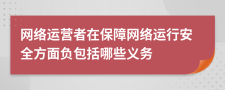 网络运营者在保障网络运行安全方面负包括哪些义务