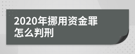 2020年挪用资金罪怎么判刑