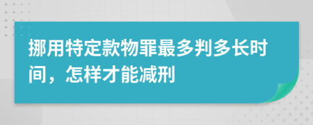 挪用特定款物罪最多判多长时间，怎样才能减刑