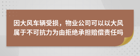 因大风车辆受损，物业公司可以以大风属于不可抗力为由拒绝承担赔偿责任吗