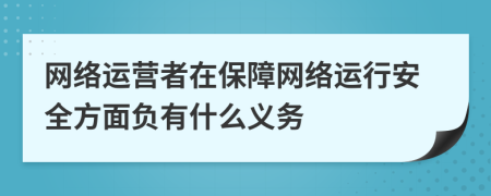 网络运营者在保障网络运行安全方面负有什么义务