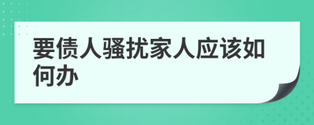 要债人骚扰家人应该如何办