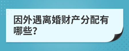 因外遇离婚财产分配有哪些？