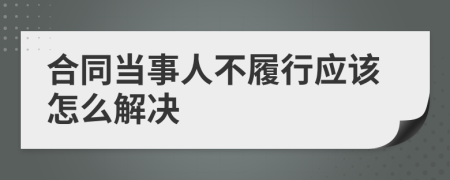 合同当事人不履行应该怎么解决