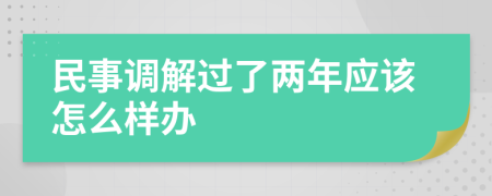 民事调解过了两年应该怎么样办