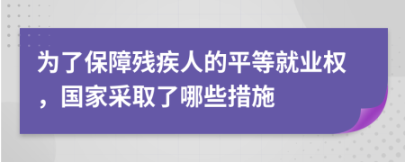 为了保障残疾人的平等就业权，国家采取了哪些措施