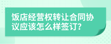 饭店经营权转让合同协议应该怎么样签订？