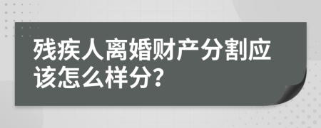 残疾人离婚财产分割应该怎么样分？