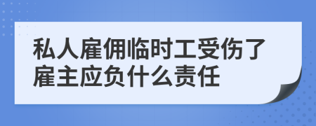 私人雇佣临时工受伤了雇主应负什么责任