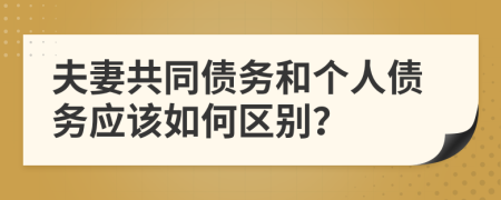 夫妻共同债务和个人债务应该如何区别？