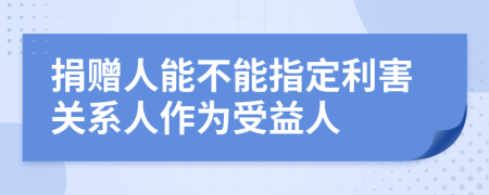 捐赠人能不能指定利害关系人作为受益人