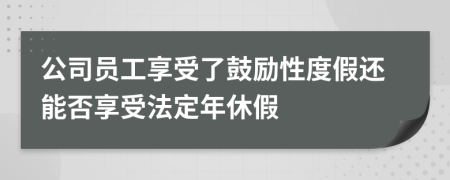 公司员工享受了鼓励性度假还能否享受法定年休假