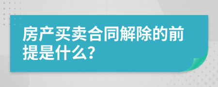 房产买卖合同解除的前提是什么？