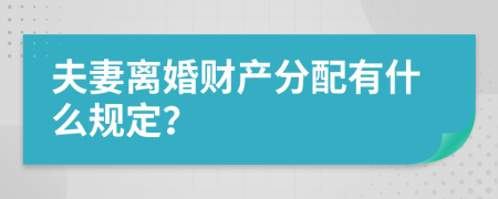 夫妻离婚财产分配有什么规定？