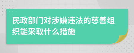 民政部门对涉嫌违法的慈善组织能采取什么措施