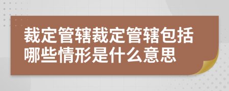 裁定管辖裁定管辖包括哪些情形是什么意思