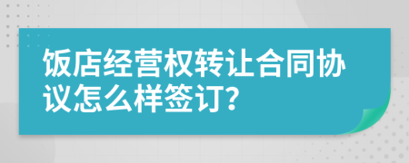 饭店经营权转让合同协议怎么样签订？