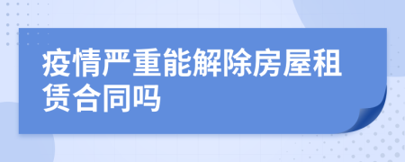 疫情严重能解除房屋租赁合同吗