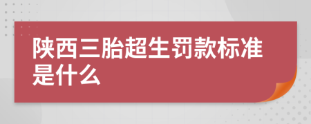 陕西三胎超生罚款标准是什么